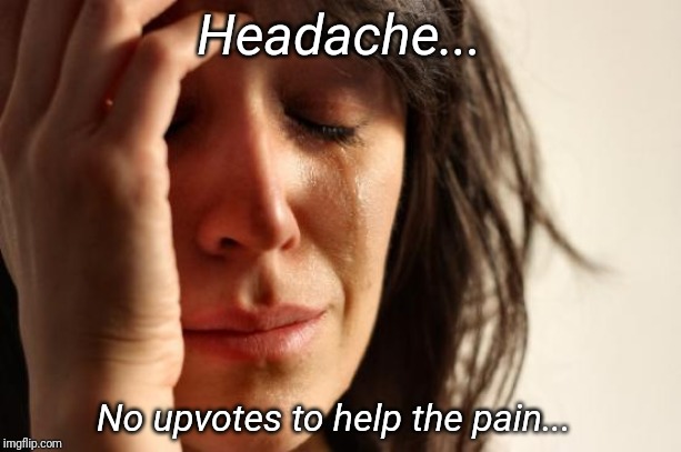 If I only had some upvotes... Anyone..someone... | Headache... No upvotes to help the pain... | image tagged in memes,first world problems | made w/ Imgflip meme maker