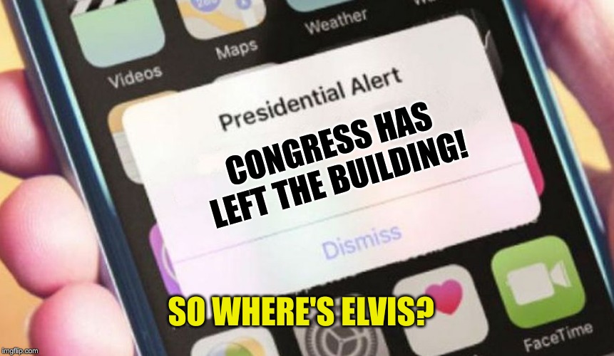 Presidential Alert Meme | CONGRESS HAS LEFT THE BUILDING! SO WHERE'S ELVIS? | image tagged in memes,presidential alert | made w/ Imgflip meme maker