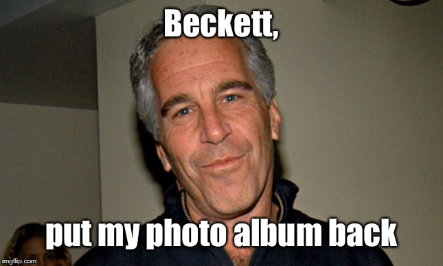 Jeffrey Epstein | Beckett, put my photo album back | image tagged in jeffrey epstein | made w/ Imgflip meme maker