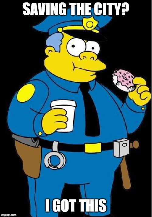 Chief Wiggum | SAVING THE CITY? I GOT THIS | image tagged in chief wiggum | made w/ Imgflip meme maker