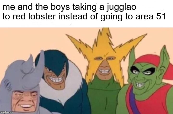 Me And The Boys Meme | me and the boys taking a jugglao to red lobster instead of going to area 51 | image tagged in memes,me and the boys | made w/ Imgflip meme maker