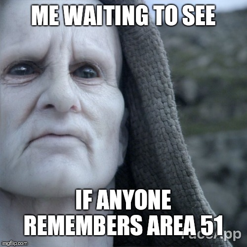 ME WAITING TO SEE; IF ANYONE REMEMBERS AREA 51 | image tagged in area 51 | made w/ Imgflip meme maker