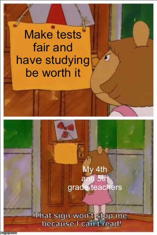 This won't get featured because it isn't a comment | Make tests fair and have studying be worth it; My 4th and 5th grade teachers | image tagged in memes | made w/ Imgflip meme maker