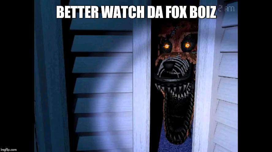 Foxy FNaF 4 | BETTER WATCH DA FOX BOIZ | image tagged in foxy fnaf 4 | made w/ Imgflip meme maker