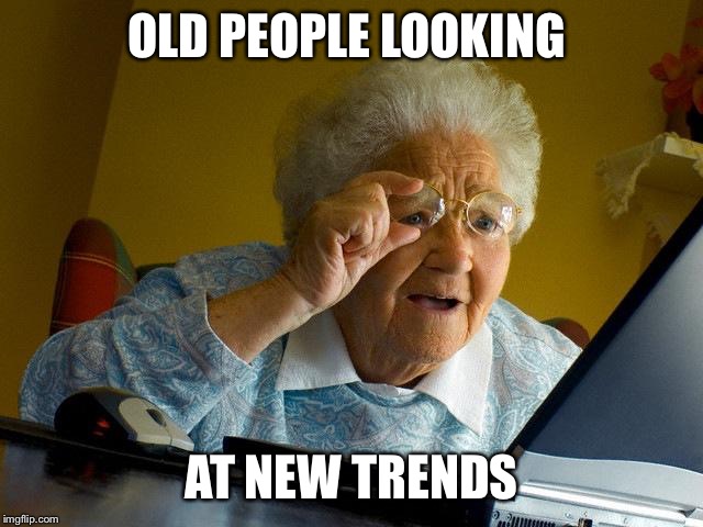 Grandma Finds The Internet | OLD PEOPLE LOOKING; AT NEW TRENDS | image tagged in memes,grandma finds the internet | made w/ Imgflip meme maker