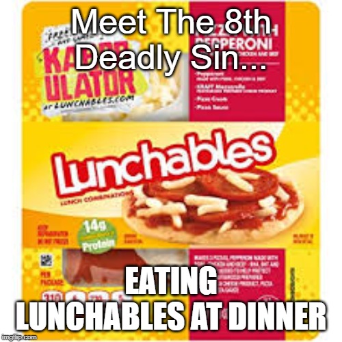 The 8th Deadly Sin... | Meet The 8th Deadly Sin... EATING LUNCHABLES AT DINNER | image tagged in memes | made w/ Imgflip meme maker