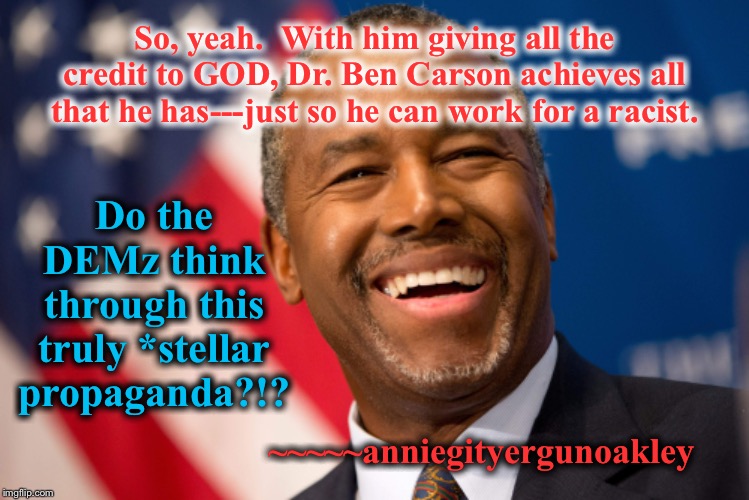 Is that all you have? | Do the DEMz think through this truly *stellar propaganda?!? So, yeah.  With him giving all the credit to GOD, Dr. Ben Carson achieves all that he has---just so he can work for a racist. ~~~~~anniegityergunoakley | image tagged in memes,demz propaganda,stellar thinking | made w/ Imgflip meme maker