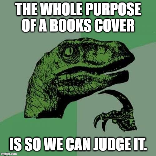 Philosoraptor Meme | THE WHOLE PURPOSE OF A BOOKS COVER; IS SO WE CAN JUDGE IT. | image tagged in memes,philosoraptor | made w/ Imgflip meme maker