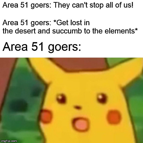 Surprised Pikachu | Area 51 goers: They can't stop all of us! Area 51 goers: *Get lost in the desert and succumb to the elements*; Area 51 goers: | image tagged in memes,surprised pikachu | made w/ Imgflip meme maker