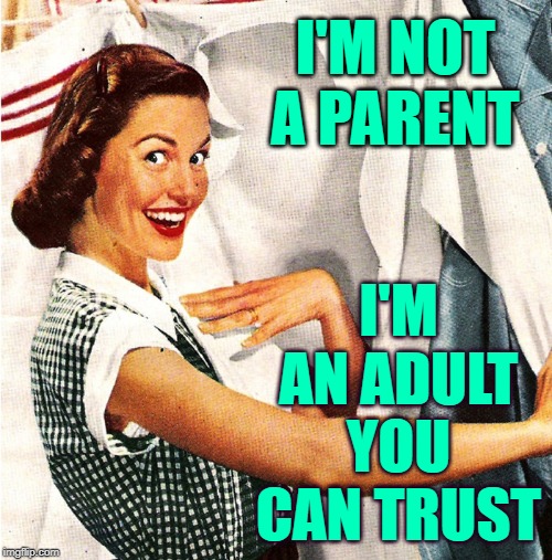Who Ya Gonna Trust? | I'M NOT A PARENT; I'M AN ADULT YOU CAN TRUST | image tagged in vintage laundry woman,sassy,housewife,trust issues,so true memes,bad parenting | made w/ Imgflip meme maker