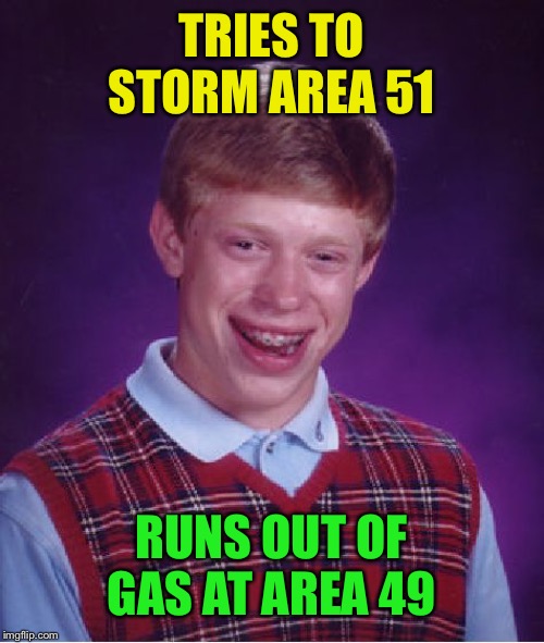At least it wasn’t raining | TRIES TO STORM AREA 51; RUNS OUT OF GAS AT AREA 49 | image tagged in memes,bad luck brian,area 51,please forgive me | made w/ Imgflip meme maker