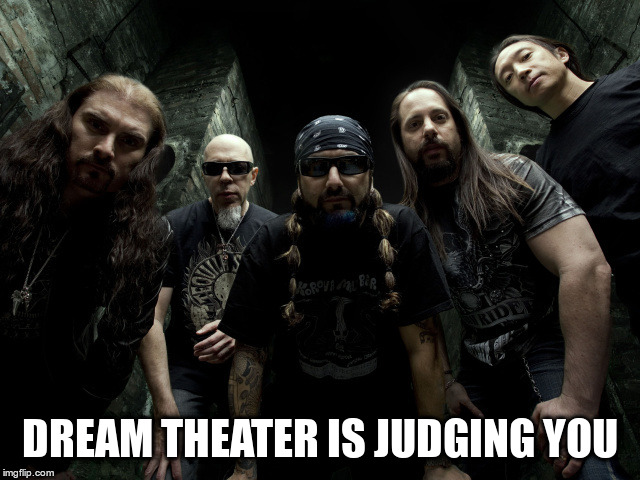 Dream Theater are better than you | DREAM THEATER IS JUDGING YOU | image tagged in dream theater are better than you | made w/ Imgflip meme maker