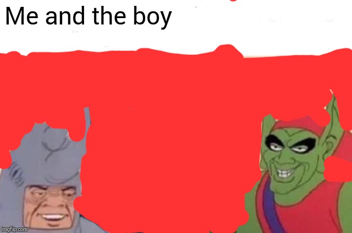 Me And The Boys | Me and the boy | image tagged in memes,me and the boys | made w/ Imgflip meme maker