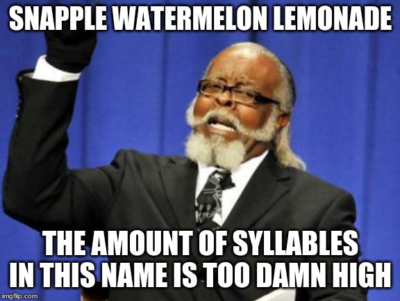 Too Damn High Meme | SNAPPLE WATERMELON LEMONADE; THE AMOUNT OF SYLLABLES IN THIS NAME IS TOO DAMN HIGH | image tagged in memes,too damn high | made w/ Imgflip meme maker