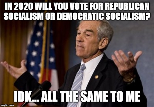 Ron Paul shrug | IN 2020 WILL YOU VOTE FOR REPUBLICAN SOCIALISM OR DEMOCRATIC SOCIALISM? IDK... ALL THE SAME TO ME | image tagged in ron paul shrug | made w/ Imgflip meme maker