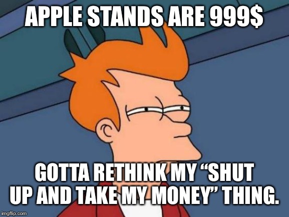Futurama Fry Meme | APPLE STANDS ARE 999$; GOTTA RETHINK MY “SHUT UP AND TAKE MY MONEY” THING. | image tagged in memes,futurama fry | made w/ Imgflip meme maker