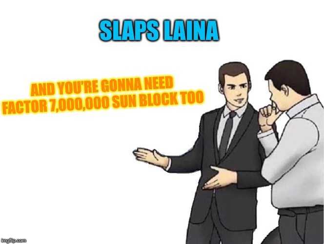 Car Salesman Slaps Hood Meme | SLAPS LAINA AND YOU’RE GONNA NEED FACTOR 7,000,000 SUN BLOCK TOO | image tagged in memes,car salesman slaps hood | made w/ Imgflip meme maker