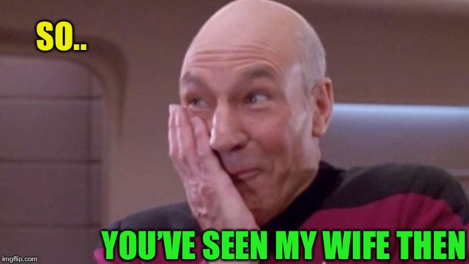 picard oops | SO.. YOU’VE SEEN MY WIFE THEN | image tagged in picard oops | made w/ Imgflip meme maker