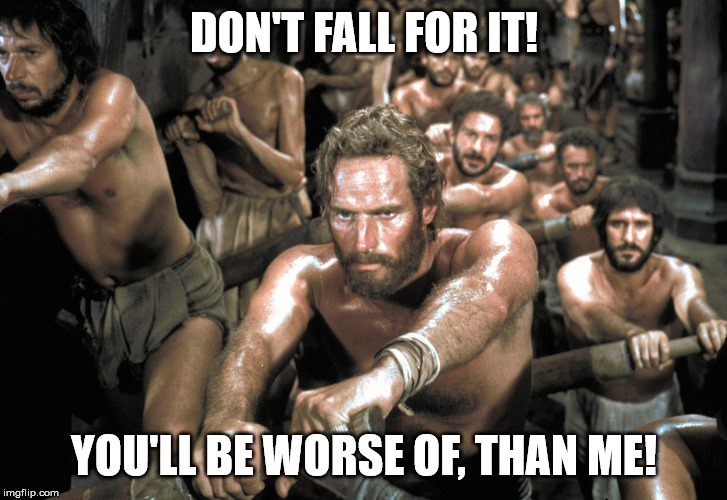 Galley Slaves | DON'T FALL FOR IT! YOU'LL BE WORSE OF, THAN ME! | image tagged in galley slaves | made w/ Imgflip meme maker