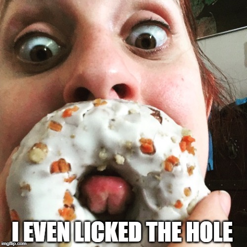 I EVEN LICKED THE HOLE | made w/ Imgflip meme maker