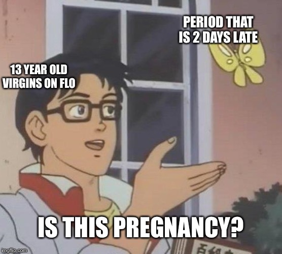 Is this pregnancy? | PERIOD THAT IS 2 DAYS LATE; 13 YEAR OLD VIRGINS ON FLO; IS THIS PREGNANCY? | image tagged in memes,is this a pigeon | made w/ Imgflip meme maker
