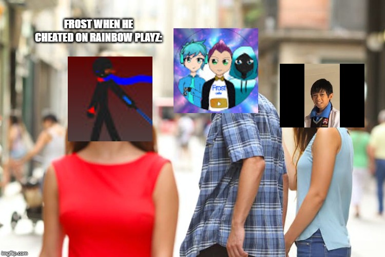 Distracted Boyfriend | FROST WHEN HE CHEATED ON RAINBOW PLAYZ: | image tagged in memes,distracted boyfriend | made w/ Imgflip meme maker