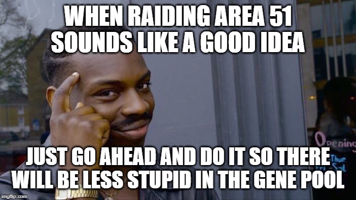 Culling the herd was never so easy | WHEN RAIDING AREA 51 SOUNDS LIKE A GOOD IDEA; JUST GO AHEAD AND DO IT SO THERE WILL BE LESS STUPID IN THE GENE POOL | image tagged in memes,roll safe think about it,area 51,gene pool | made w/ Imgflip meme maker