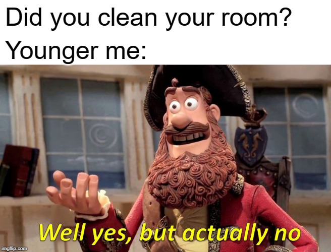 I just shoved everything on the floor under the bed | Did you clean your room? Younger me: | image tagged in memes,well yes but actually no,clean your room | made w/ Imgflip meme maker