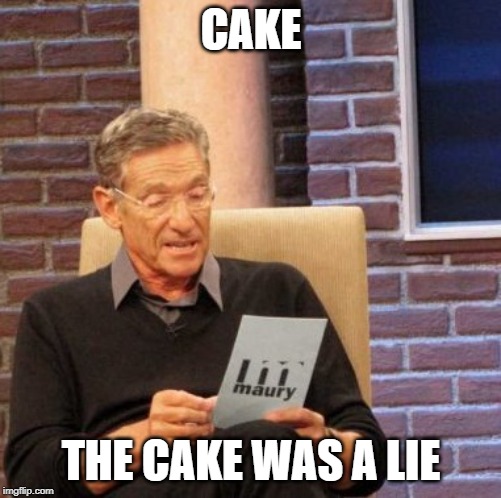 But GLaDOS said! | CAKE; THE CAKE WAS A LIE | image tagged in memes,maury lie detector,the cake is a lie,glados | made w/ Imgflip meme maker