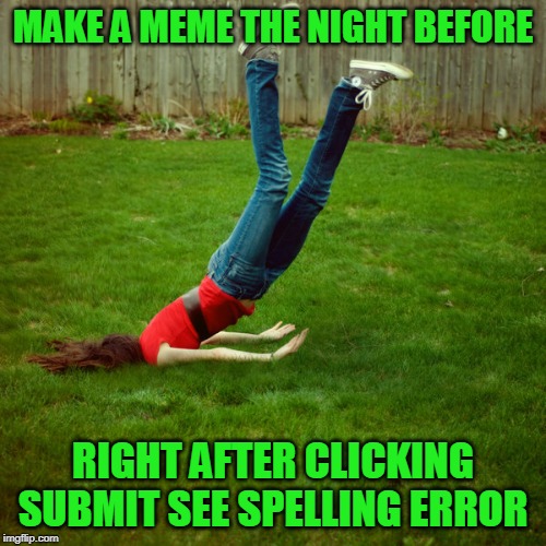 I can't win lately! | MAKE A MEME THE NIGHT BEFORE; RIGHT AFTER CLICKING SUBMIT SEE SPELLING ERROR | image tagged in faceplant | made w/ Imgflip meme maker