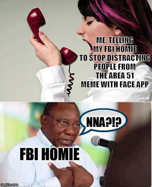 FBI Homie Doesn't Even Know What I'm Talking About | ME, TELLING MY FBI HOMIE TO STOP DISTRACTING PEOPLE FROM THE AREA 51 MEME WITH FACE APP; NNA?!? FBI HOMIE | image tagged in woman yelling on phone,nna me,face app,area 51 | made w/ Imgflip meme maker