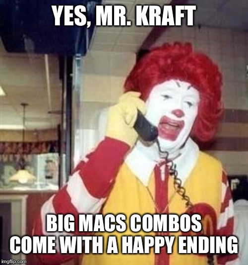 Ronald McDonald Temp | YES, MR. KRAFT BIG MACS COMBOS COME WITH A HAPPY ENDING | image tagged in ronald mcdonald temp | made w/ Imgflip meme maker