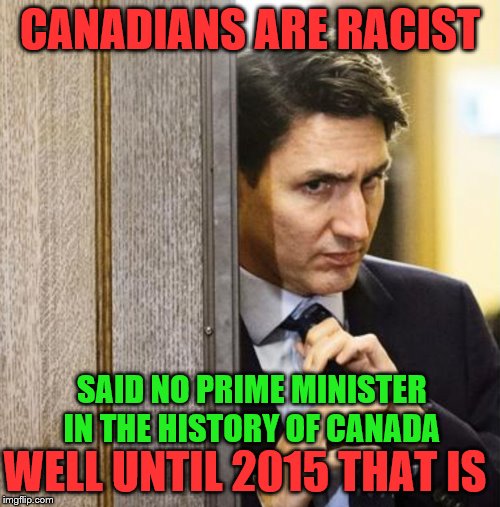 We elected a trend setter | CANADIANS ARE RACIST; SAID NO PRIME MINISTER IN THE HISTORY OF CANADA; WELL UNTIL 2015 THAT IS | image tagged in justin trudeau,trudeau,scumbag,liberal hypocrisy,racist,meanwhile in canada | made w/ Imgflip meme maker