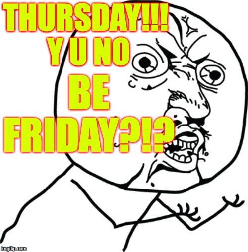 The calendar people could fix this but they don't care. | THURSDAY!!!  Y U NO; BE FRIDAY?!? | image tagged in y u no guy,memes,thursday | made w/ Imgflip meme maker