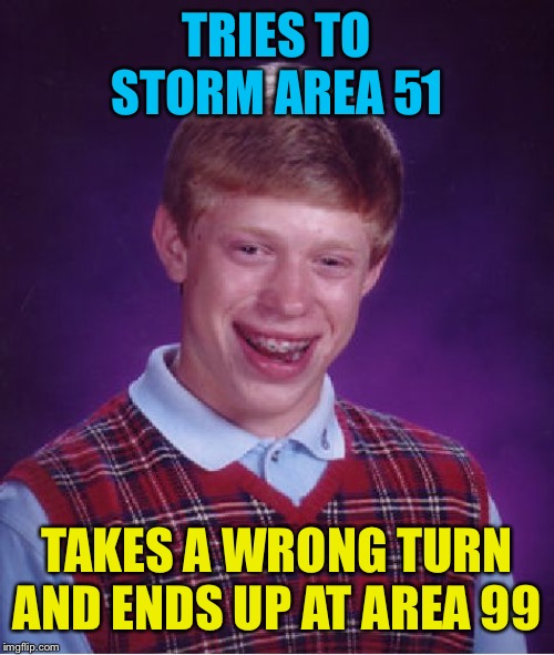 Bad Luck Brian Meme | TRIES TO STORM AREA 51 TAKES A WRONG TURN AND ENDS UP AT AREA 99 | image tagged in memes,bad luck brian | made w/ Imgflip meme maker