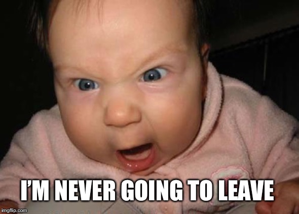 Evil Baby Meme | I’M NEVER GOING TO LEAVE | image tagged in memes,evil baby | made w/ Imgflip meme maker