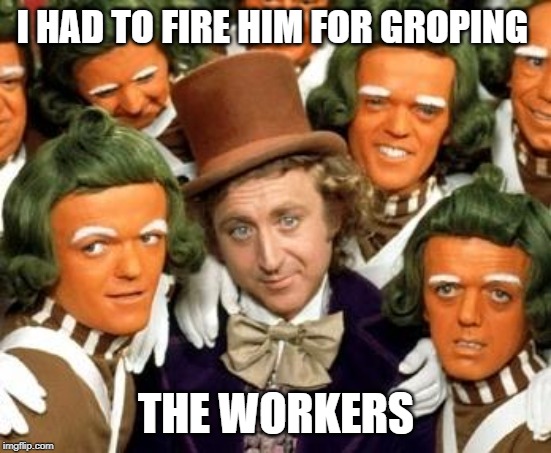 umpalumpa | I HAD TO FIRE HIM FOR GROPING THE WORKERS | image tagged in umpalumpa | made w/ Imgflip meme maker