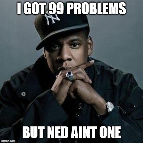 jay z | I GOT 99 PROBLEMS; BUT NED AINT ONE | image tagged in jay z | made w/ Imgflip meme maker