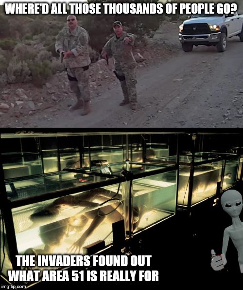 beware-a 51 | WHERE'D ALL THOSE THOUSANDS OF PEOPLE GO? THE INVADERS FOUND OUT WHAT AREA 51 IS REALLY FOR | image tagged in alien bio tanks,area 51,be careful what you wish for | made w/ Imgflip meme maker