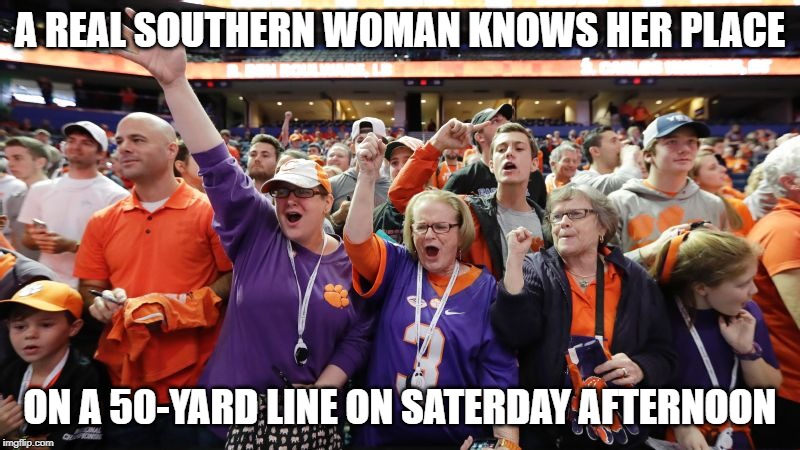 A REAL SOUTHERN WOMAN KNOWS HER PLACE; ON A 50-YARD LINE ON SATERDAY AFTERNOON | image tagged in clemson,football,fans,sports,women,southern | made w/ Imgflip meme maker