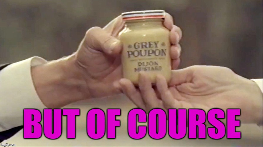Grey Poupon | BUT OF COURSE | image tagged in grey poupon | made w/ Imgflip meme maker
