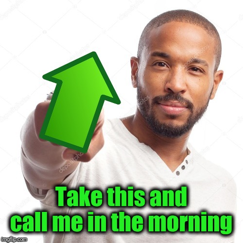 upvote | Take this and call me in the morning | image tagged in upvote | made w/ Imgflip meme maker