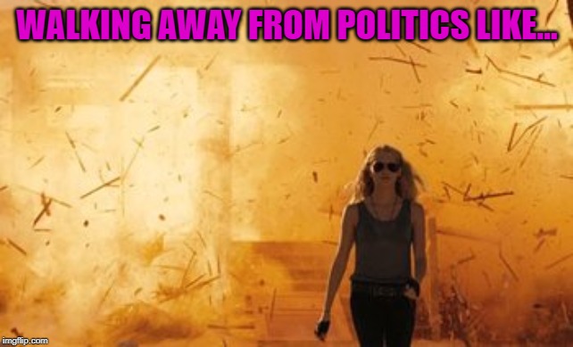 WALKING AWAY FROM POLITICS LIKE... | made w/ Imgflip meme maker