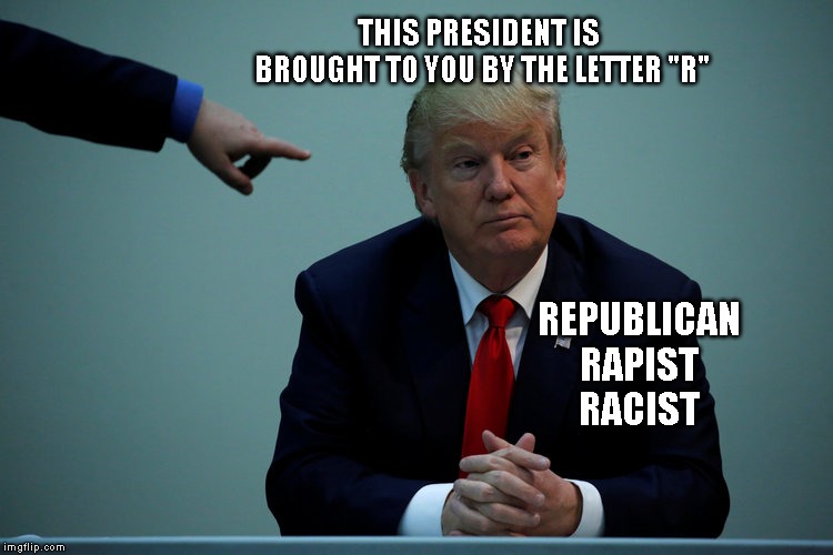 Trump - Go Back to the ROCK You Crawled Out from Under | THIS PRESIDENT IS  BROUGHT TO YOU BY THE LETTER "R"; REPUBLICAN
RAPIST
RACIST | image tagged in racist,corrupt republicans,impeach trump,whites,people of color | made w/ Imgflip meme maker