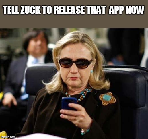 Hillary Clinton Cellphone Meme | TELL ZUCK TO RELEASE THAT  APP NOW | image tagged in memes,hillary clinton cellphone | made w/ Imgflip meme maker