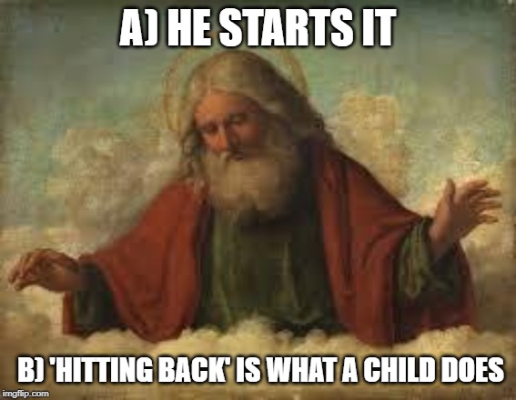 god | A) HE STARTS IT B) 'HITTING BACK' IS WHAT A CHILD DOES | image tagged in god | made w/ Imgflip meme maker