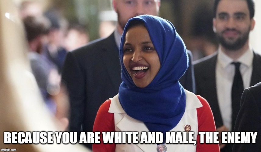 Rep. Ilhan Omar | BECAUSE YOU ARE WHITE AND MALE, THE ENEMY | image tagged in rep ilhan omar | made w/ Imgflip meme maker