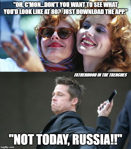 Not Today! | "OH, C'MON...DON'T YOU WANT TO SEE WHAT YOU'D LOOK LIKE AT 80?  JUST DOWNLOAD THE APP."; FATHERHOOD IN THE TRENCHES; "NOT TODAY, RUSSIA!!" | image tagged in brad pitt throwing phone,old age,apps | made w/ Imgflip meme maker
