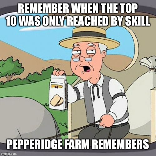 Pepperidge Farm Remembers Meme | REMEMBER WHEN THE TOP 10 WAS ONLY REACHED BY SKILL; PEPPERIDGE FARM REMEMBERS | image tagged in memes,pepperidge farm remembers | made w/ Imgflip meme maker