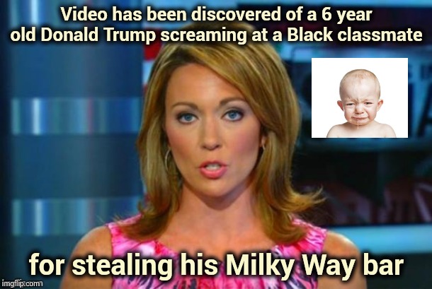 You're not you when you're hungry | Video has been discovered of a 6 year old Donald Trump screaming at a Black classmate; for stealing his Milky Way bar | image tagged in real news network,laughs,that's racist,free candy,important,that's just silly cat | made w/ Imgflip meme maker